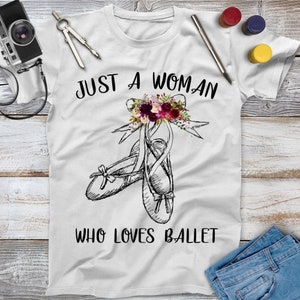Just A Woman Who Loves Ballet Dance Shirt, Dance Gifts, Dance Tee, Dancer Shirt