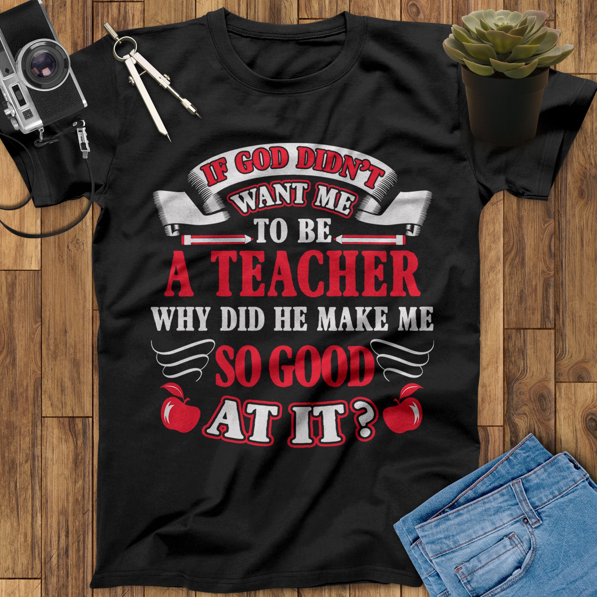 If God Didn't Want Me To Be A Teacher Why Did He Make Me So Good At It Teacher Shirt, Teacher Appreciation Gift, Back To School Shirt