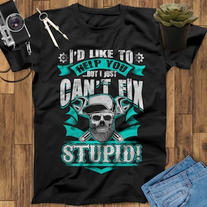 I&#39;d Like To Help You But I Just Can&#39;t Fix Stupid Mechanic Shirt, Mechanic Gifts, Gifts For Mechanics, Mechanic Print, Mechanic Art