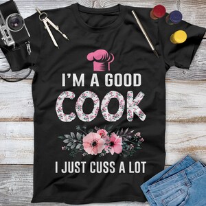I&#39;m A Good Cook I Just Cuss A Lot Cooking Shirt, Cooking Gift, Funny Chef Shirt, Gifts For Chefs, Chef Gifts