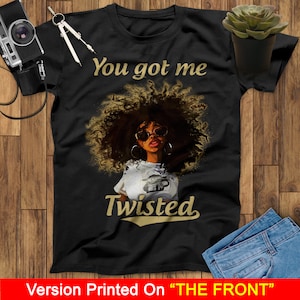 You Got Me Twisted Black Girl T Shirt, Black History Month Shirt, Black Women Shirt, Black Pride Shirt, Melanin Woman Shirt