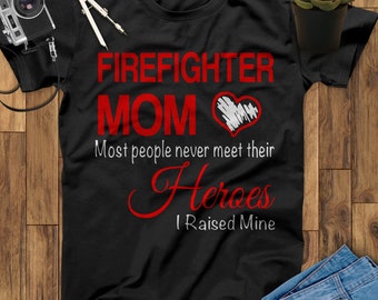 Firefighter Mom Most People Never Meet Their Heroes I Raised Mine Firefighter Shirt, Thin Red Line Shirt, Firefighter Gift, Mothers Day Gift