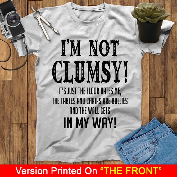 I'm Not Clumsy Funny T-Shirt The Floor Hates Me Bullies I'm Not Clumsy Funny T-Shirt The Floor Hates Me Bullies