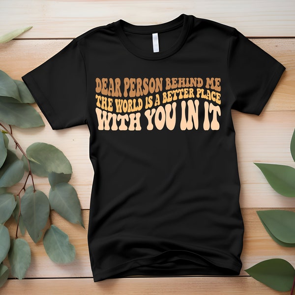 Dear Person Behind Me The World Is A Better Place With You T-Shirt, Sweater, Denim Transfer DTF Transfer Ready To Press Full Color Image