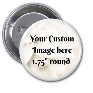 May include: A white 1.75" round button with a floral background and the text "Your Custom Image here" printed in black.