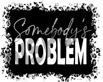 Somebody&#39;s Problem PNG | Somebody&#39;s Problem | Sublimation Designs Downloads | PNG File | Custom Digital