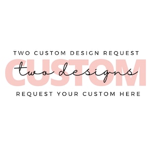 May include: Two Custom Designs text in black script over a pink rectangle with the words "TWO CUSTOM DESIGN REQUEST" above and "REQUEST YOUR CUSTOM HERE" below.