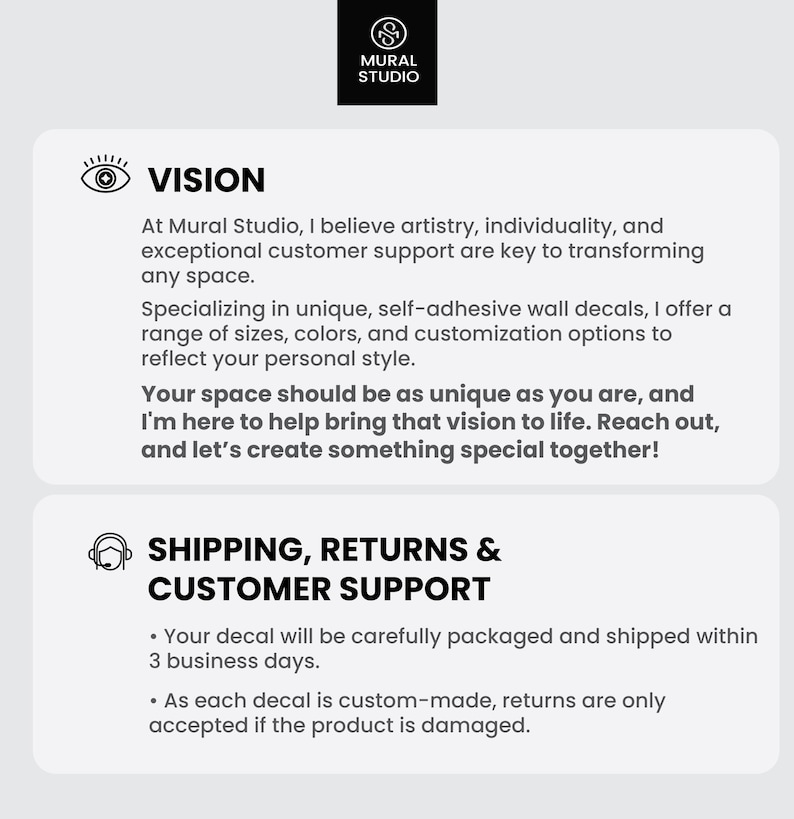 May include: Vision statement for a company that creates unique, self-adhesive wall decals. The text highlights the company's commitment to artistry, individuality, and customer support. The company offers a range of sizes, colors, and customization options to reflect personal style. The text also includes information about shipping and returns.
