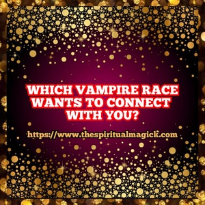 Which Vampire race  wants to connect with you? Psychic readings, Divination, tarot cards, medium,spirit guides, angels, spirit companion.