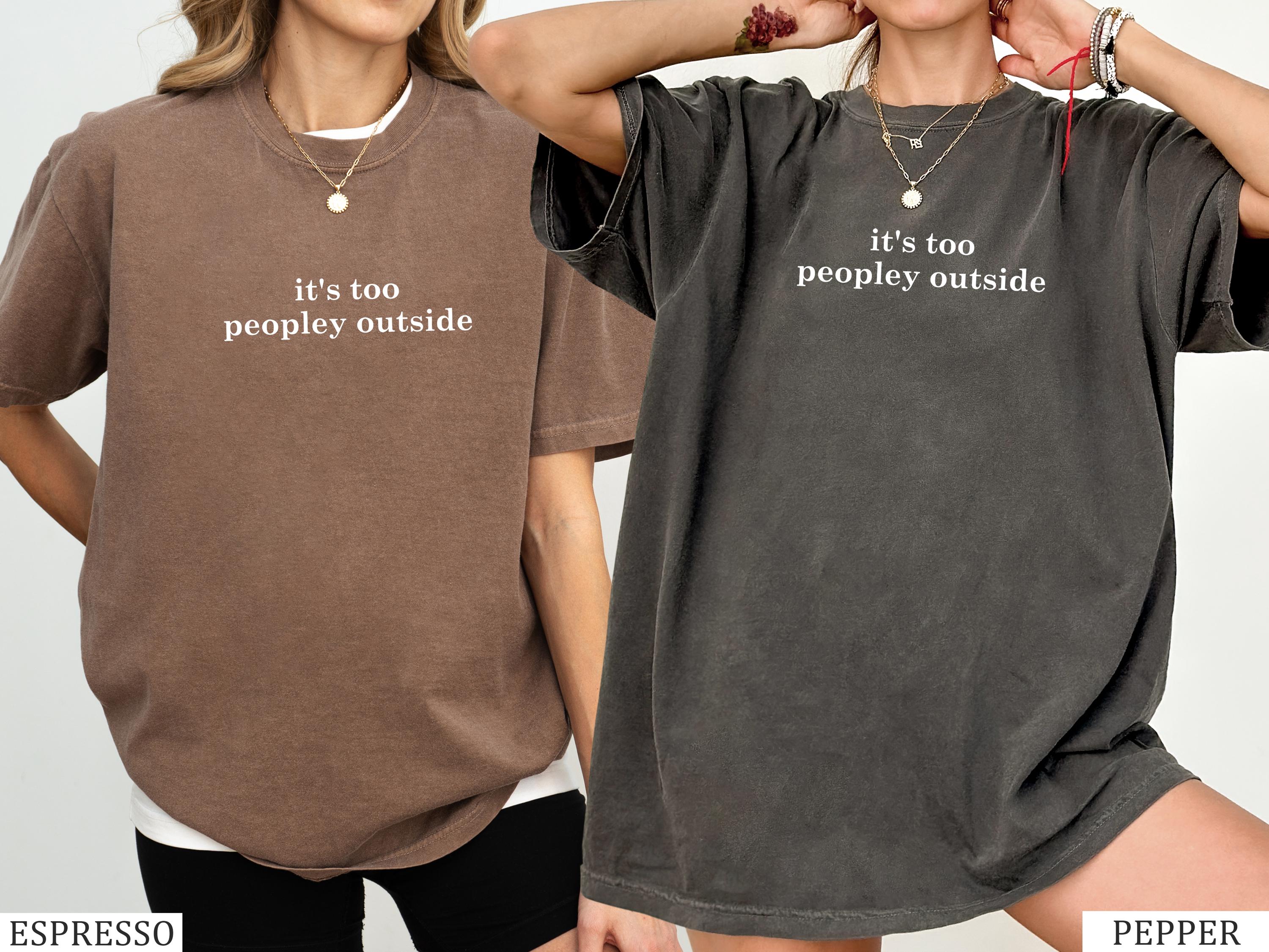 Comfort Colors It's Too Peopley Outside Shirt, Funny Mom Shirt, Trendy Shirt, Gift for Women, Funny Humor Shirt, Sarcasm Shirt for Women