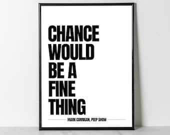 Peep Show Print / Mark Corrigan Poster / Peep Show Quote Poster Print Gift / Chance Would Be A Fine Thing / Kitchen Decor / TV