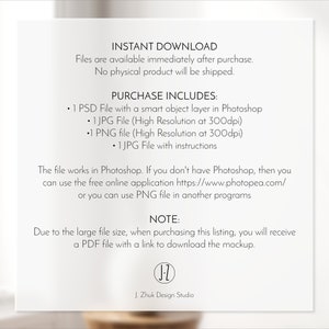 May include: A white background with black text that reads "INSTANT DOWNLOAD" and "Files are available immediately after purchase. No physical product will be shipped."  The text "PURCHASE INCLUDES" is followed by a list of files included in the purchase: "1 PSD File with a smart object layer in Photoshop", "1 JPG File (High Resolution at 300dpi)", "1 PNG file (High Resolution at 300dpi)", "1 JPG File with instructions". The text "The file works in Photoshop. If you don't have Photoshop, then you can use the free online application https://www.photopea.com/ or you can use PNG file in another programs" is followed by the text "NOTE: Due to the large file size, when purchasing this listing, you will receive a PDF file with a link to download the mockup." The text "J. Zhuk Design Studio" is at the bottom of the page.