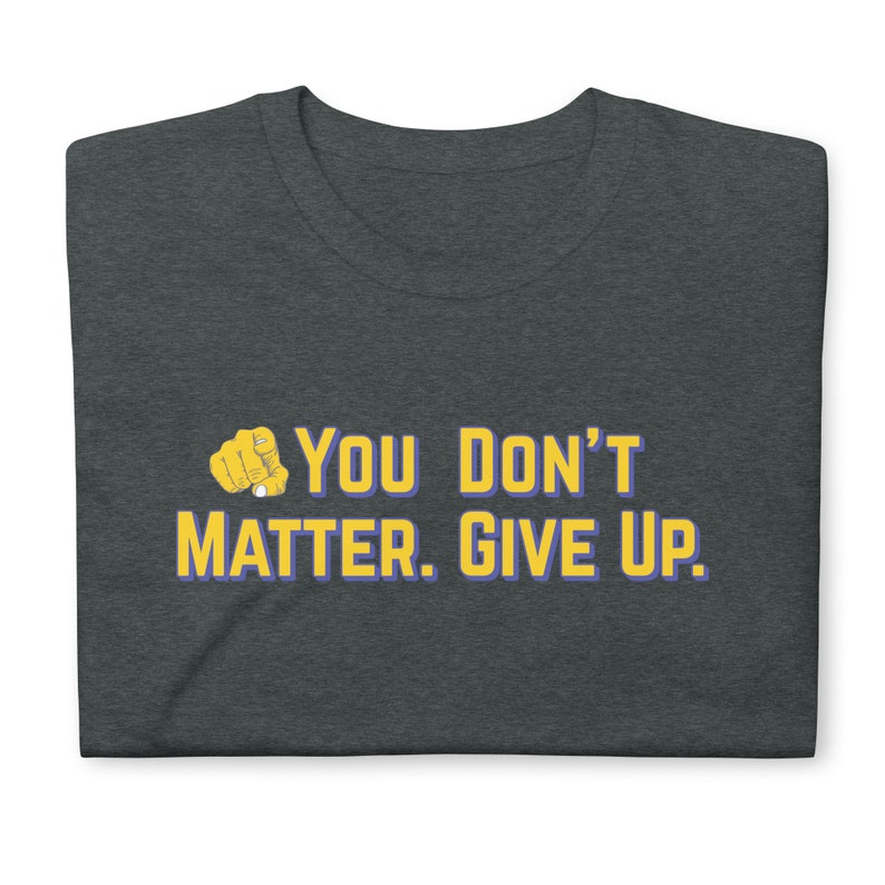 You Don't Matter. Give Up. Vs. 