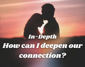 How can I deepen our connection? Detailed Relationship/Friendship Tarot Love Reading