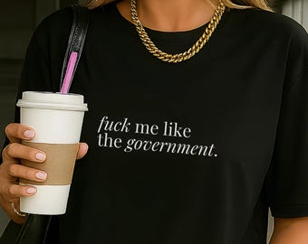 F ck Me Like The Government Shirt Political Satire Quote Tee Funny Graphic Feminist Protest Y2K Grunge Anti System Old Money Aesthetic 90s