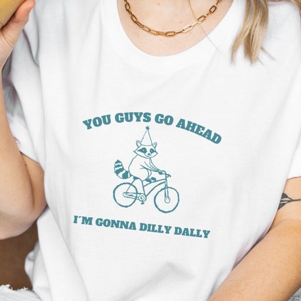 You guys go ahead I m gonna dilly dally funny raccoon Shirt meme T-shirt Pullover gift her pinterest y2k TShirt Anxiety mental health Tee