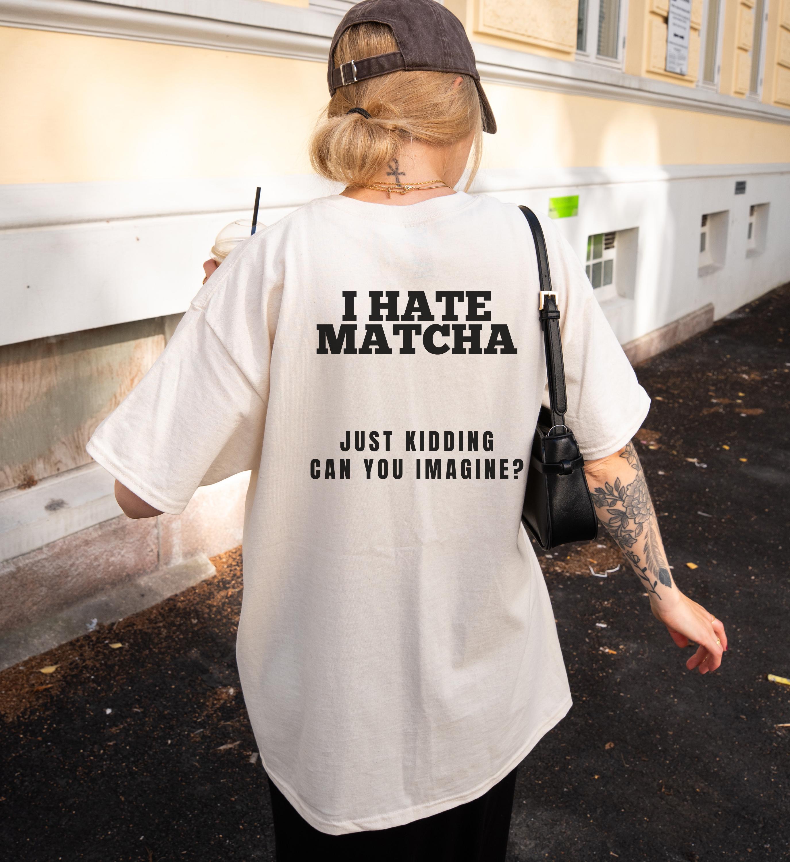 I Hate Match Just Kidding Can You Imagine Funny Matcha Latte Shirt