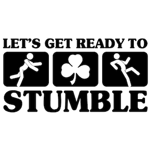 May include: Black and white graphic design with the text "Let's get ready to stumble". The graphic features a stick figure stumbling, a shamrock, and another stick figure running.