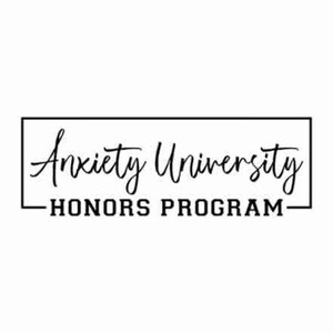 May include: Black and white text graphic with a rectangular border. The text reads "Anxiety University - Honors Program".