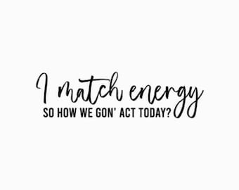 May include: Black and white text graphic that reads "I match energy so how we gon' act today?"