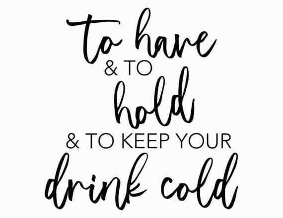 To Have & To Hold Keep Your Drink Cold 1A
