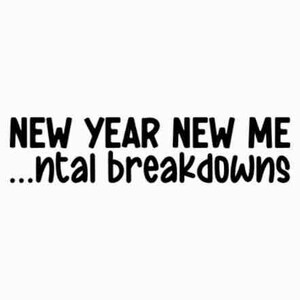 May include: Black and white text graphic that reads "NEW YEAR NEW ME ...ntal breakdowns".