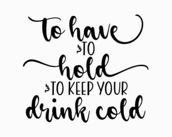 To have and to hold and to keep your drink cold, SVG, JPG, PNG Digital File Vector Graphic, Commercial Use, Instant Download, Coozie Svg