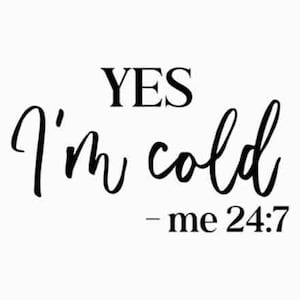 Yes, I&#39;m Cold Me 24:7 - Instant Digital Download - svg, png, jpg Women&#39;s, Funny, So Cold | So freaking cold | Always cold | Always freezing