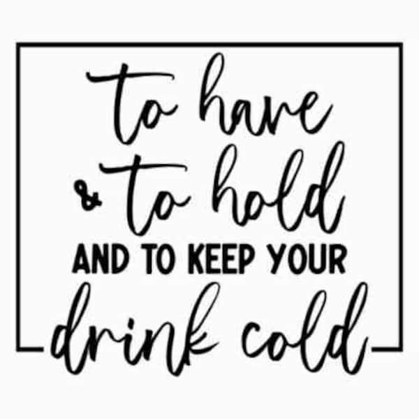 To have and to hold and to keep your drink cold, SVG, JPG, PNG Digital File Vector Graphic, Commercial Use, Instant Download, Coozie Svg