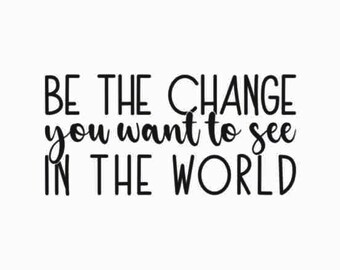 Be The Change You Want To See In The World Svg | Inspirational Svg | Inspirational Quote Svg | Svg Files for Cricut | Cricut Svg | Png File