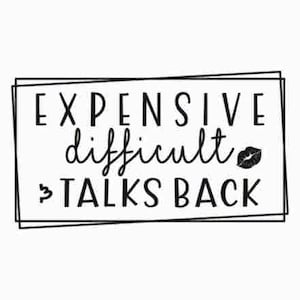 May include: Black and white graphic text in a double-lined rectangle that reads "Expensive, difficult, talks back" with a small black lip print to the right of the word "difficult".