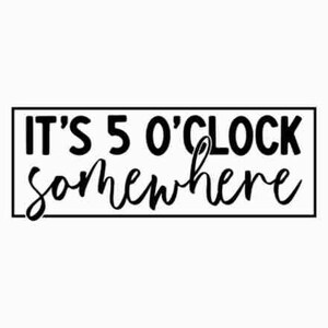 May include: Black and white text graphic with a white background. The text reads "It's 5 o'clock somewhere".