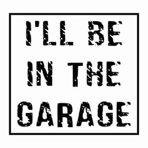 May include: Black and white graphic text that reads "I'll be in the garage".