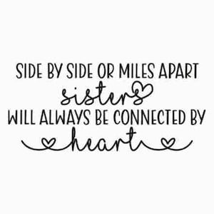 May include: Black and white typography quote that reads "Side by side or miles apart sisters will always be connected by heart" with a heart symbol above the word "sisters" and two heart symbols on either side of the word "heart".