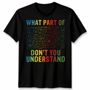 May include: Black t-shirt with the text "WHAT PART OF DON'T YOU UNDERSTAND" in rainbow colours. The shirt features a complex mathematical equation design in the centre.