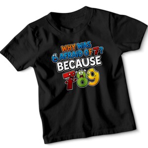 May include: Black t-shirt featuring the phrase "WHY WAS 6 AFRAID OF 7? BECAUSE 7 8 9". The numbers are personified with cartoon faces. The design is colourful and playful, suitable for children. A fun, educational design.