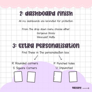 May include: An informational graphic on a white grid background with purple cloud shapes. Text includes: 2: dashboard finish, All my dashboards are laminated for protection. From the drop down menu choose either: Gorgeous Glossy, Minimalist Matte. 3: extra personalisation, Find these in the personalisation box: R: Rounded corners, S: Square Corners, P: Punched holes, U: Unpunched, gallery! ->