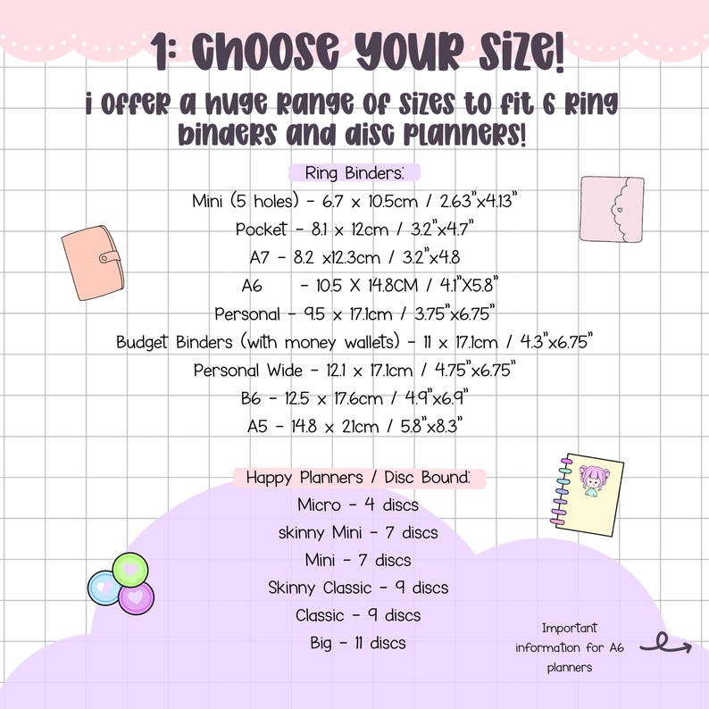 May include: A size guide chart for 6-ring binders and disc planners on a white grid background. Text includes: 1: CHOOSE YOUR SIZE! I offer a huge range of sizes to fit 6 ring binders and disc planners! Ring Binders: Mini, Pocket, A7, A6, Personal, Budget, Personal Wide, B6, A5 with dimensions in inches and cm. Happy Planners / Disc Bound: Micro, skinny Mini, Mini, Skinny Classic, Classic, Big with disc counts.