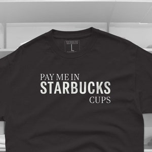 Pay Me In Starbucks Cups  T-Shirt, unisex crewneck T-Shirt For Her, Shirt For him, Starbucks Gift, Starbucks Shirt Pop Culture Shirt