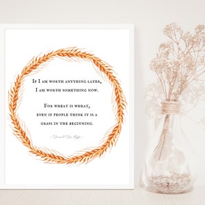 May include: A white framed print with a wheat wreath and a quote by Vincent Van Gogh. The quote reads: "If I am worth anything later, I am worth something now. For wheat is wheat, even if people think it is a grass in the beginning."