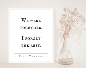 May include: A black and white print with a quote by Walt Whitman: "We were together. I forget the rest."