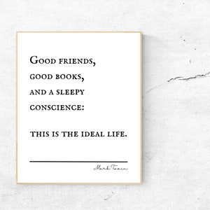 May include: A black and white printable quote by Mark Twain that reads "Good friends, good books, and a sleepy conscience: This is the ideal life."