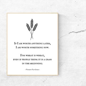 Vincent Van Gogh/If I am worth anything later I am worth something now/Wheat Art Print/Inspirational Quote/You are worthy/You are valued