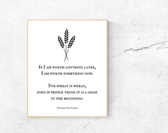 Vincent Van Gogh/If I am worth anything later I am worth something now/Wheat Art Print/Inspirational Quote/You are worthy/You are valued