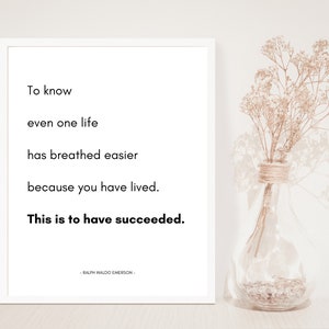 May include: A white framed print with a black and white quote by Ralph Waldo Emerson. The quote reads: "To know even one life has breathed easier because you have lived. This is to have succeeded."