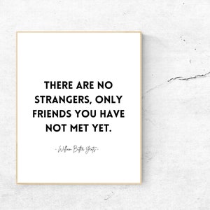 May include: A black and white printable quote poster with the text "There are no strangers, only friends you have not met yet." attributed to William Butler Yeats.
