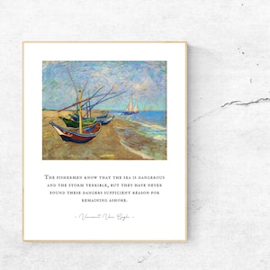 May include: A painting of a seascape with several boats on the shore. The sky is a light blue with white clouds. The water is a light blue and green. The quote "The fishermen know that the sea is dangerous and the storm terrible, but they have never found these dangers sufficient reason for remaining ashore. -Vincent Van Gogh- " is printed below the painting.