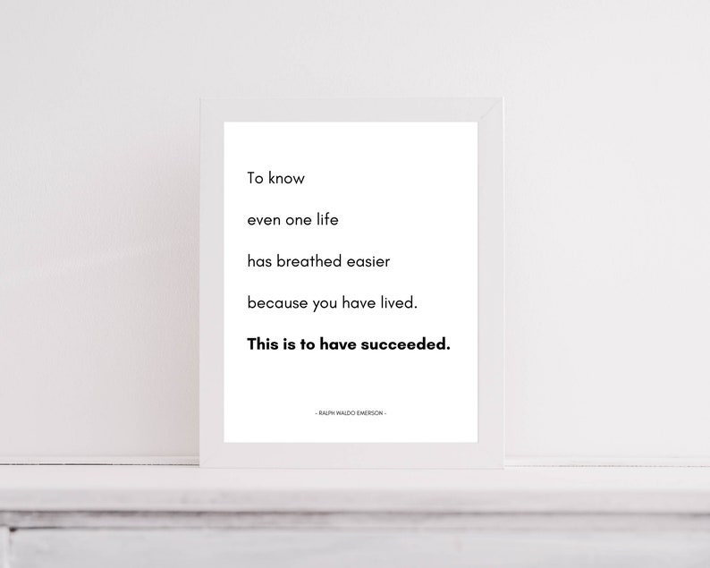 May include: Black and white typography quote on a white background with a white frame. The quote reads "To know even one life has breathed easier because you have lived. This is to have succeeded."  The quote is attributed to Ralph Waldo Emerson.