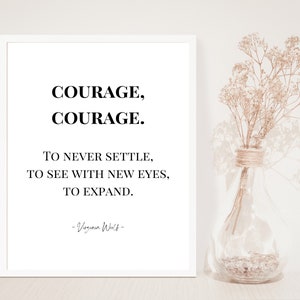 May include: A black and white printable quote on a white background with a white frame. The quote reads "COURAGE, COURAGE. TO NEVER SETTLE, TO SEE WITH NEW EYES, TO EXPAND. -Virginia Woolf-"