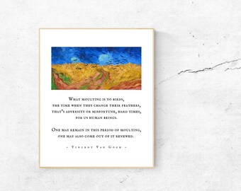 May include: A quote by Vincent Van Gogh about the meaning of change and adversity. The quote is printed on a white background with a painting of a field of wheat in the background. The quote reads: "What moulting is to birds, the time when they change their feathers, that's adversity or misfortune, hard times, for us human beings. One may remain in this period of moulting, one may also come out of it renewed. - Vincent Van Gogh -"